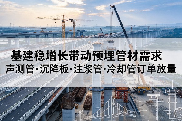 阿图什基建稳增长带动预埋监测管材需求,声测管、沉降板、注浆管订单持续放量