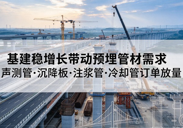 阿图什基建稳增长带动预埋监测管材需求，声测管、沉降板、注浆管订单持续放量